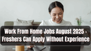 Work From Home Jobs August 2025 – Freshers Can Apply Without Experience
