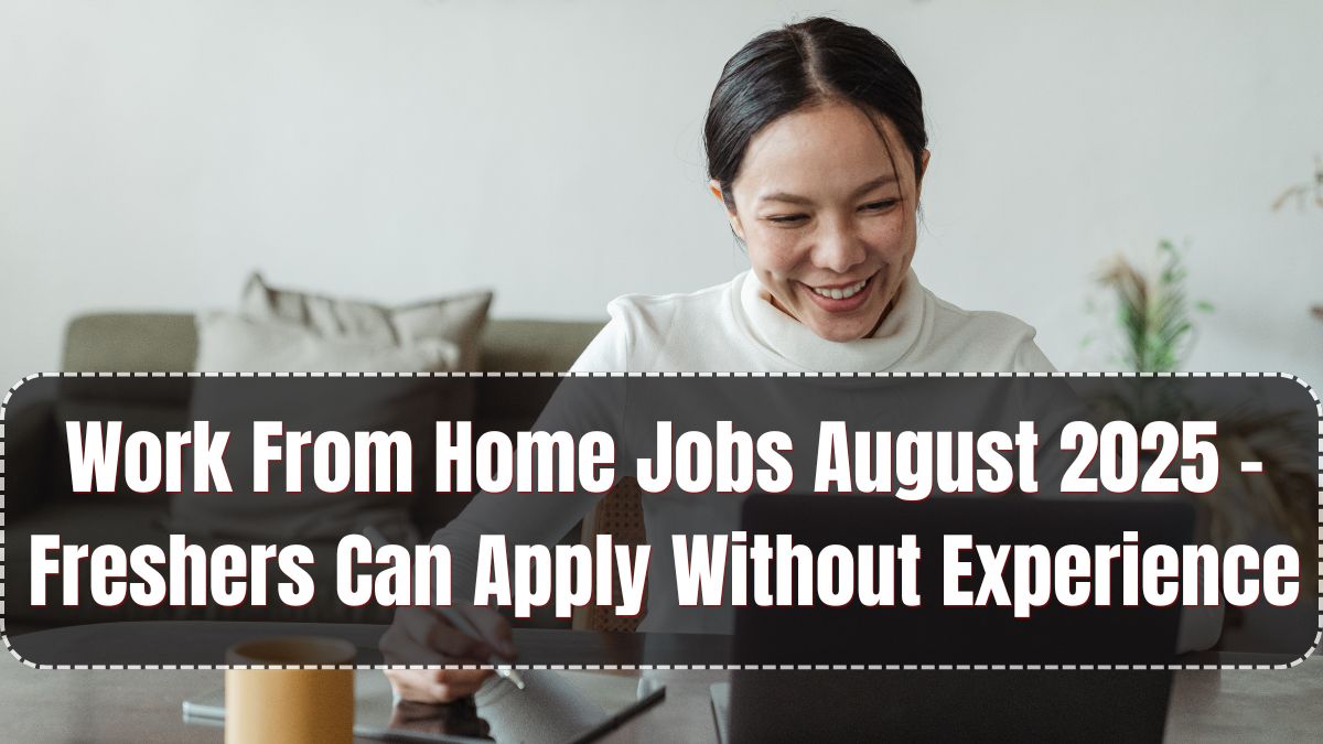 Work From Home Jobs August 2025 – Freshers Can Apply Without Experience