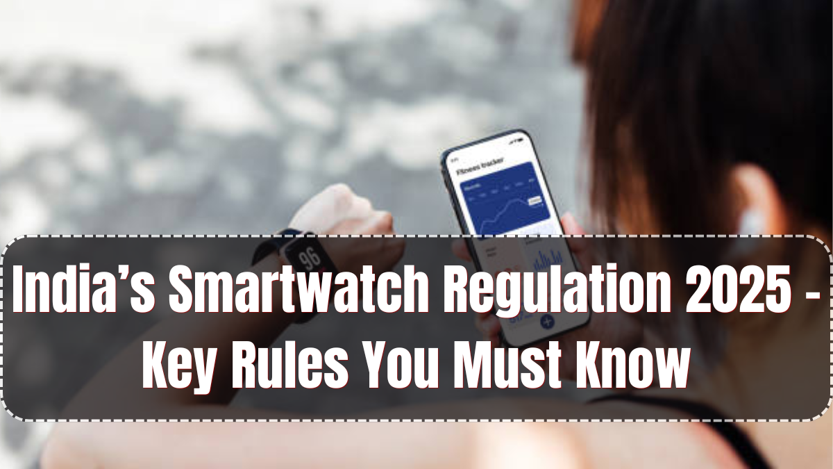 India’s Smartwatch Regulation 2025 – Key Rules You Must Know