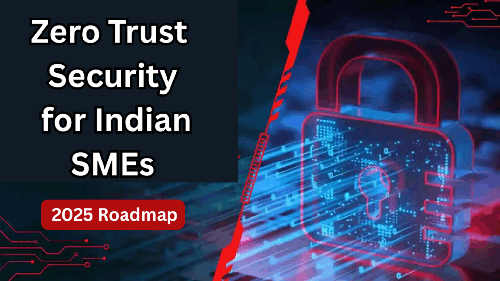 Zero Trust Security for Indian SMEs – 2025 Roadmap