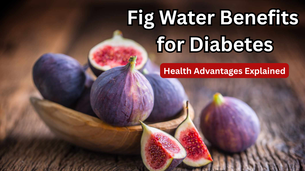 Fig Water Benefits for Diabetes 2025 – Health Advantages Explained