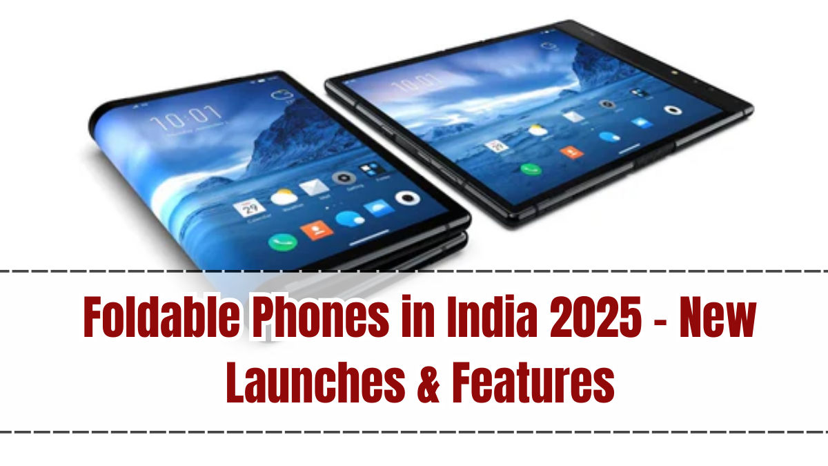 Foldable Phones in India 2025 – New Launches & Features