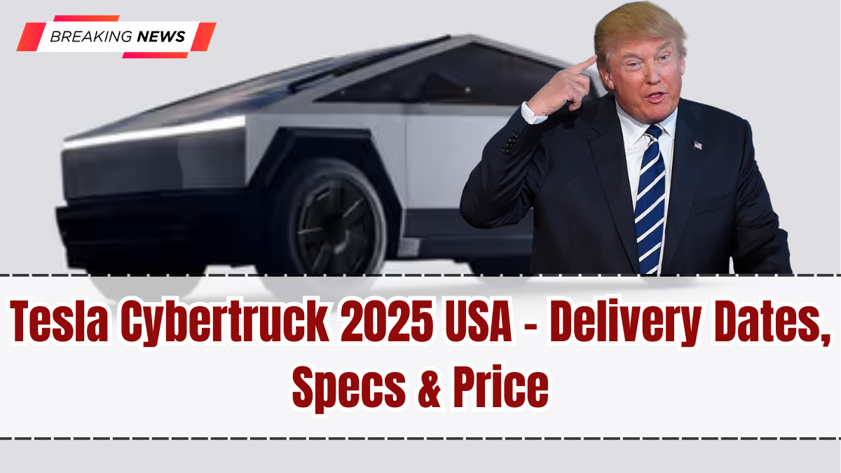 Tesla Cybertruck 2025 USA – Delivery Dates, Specs & Price