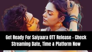 Get Ready For Saiyaara OTT Release – Check Streaming Date, Time & Platform Now