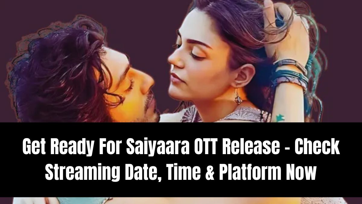 Get Ready For Saiyaara OTT Release – Check Streaming Date, Time & Platform Now