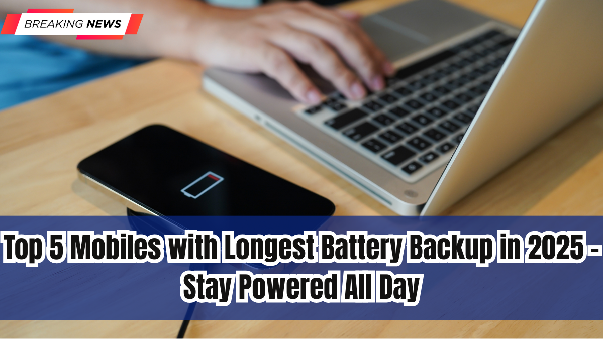 Top 5 Mobiles with Longest Battery Backup in 2025 – Stay Powered All Day