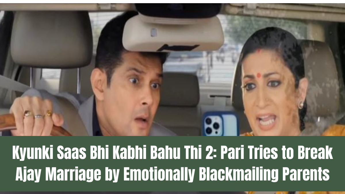 Kyunki Saas Bhi Kabhi Bahu Thi 2: Pari Tries to Break Ajay Marriage by Emotionally Blackmailing Parents