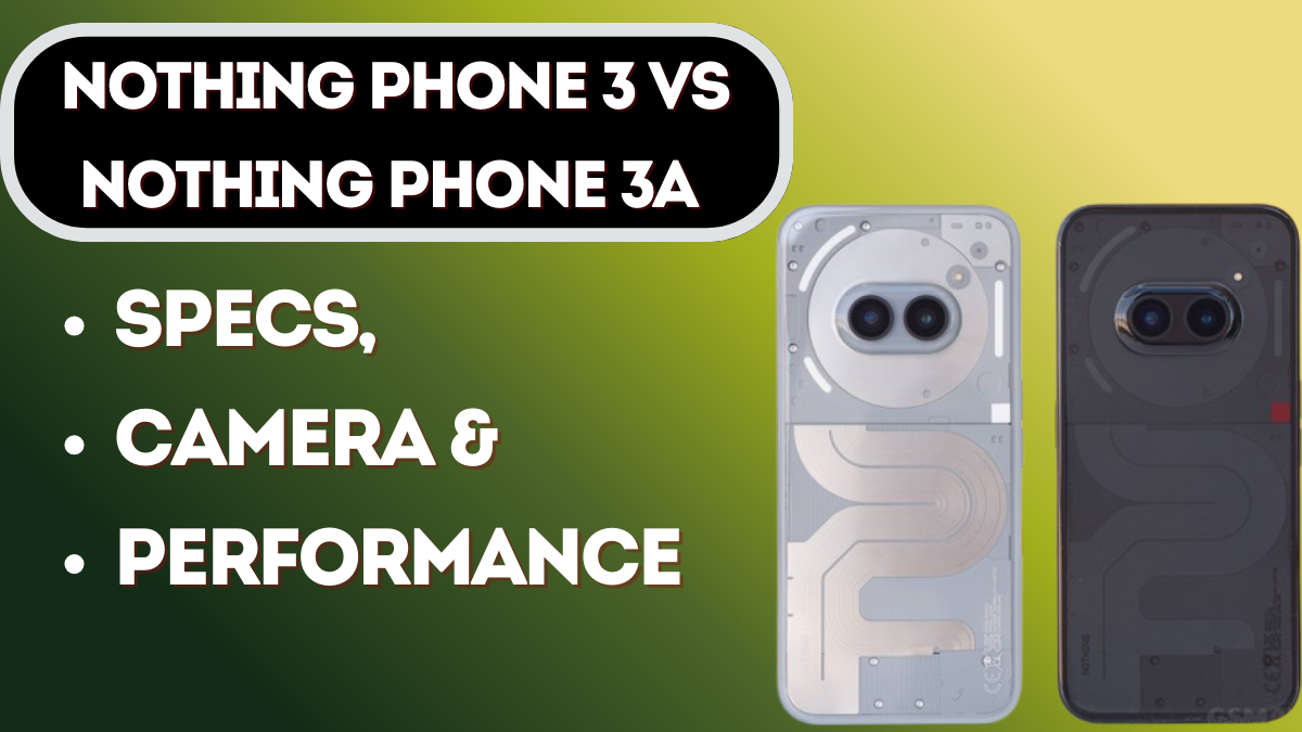 Nothing Phone 3 vs Nothing Phone 3a – Detailed Specs, Camera & Performance Comparison