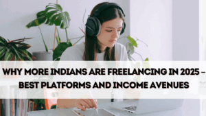 Why More Indians Are Freelancing in 2025 – Best Platforms and Income Avenues