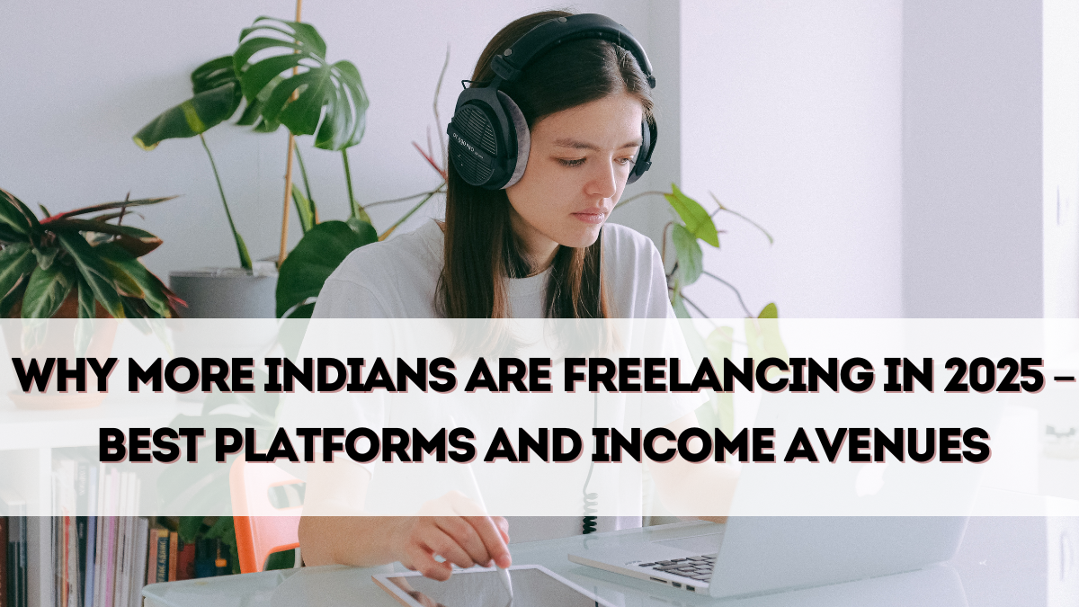 Why More Indians Are Freelancing in 2025 – Best Platforms and Income Avenues